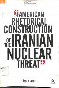 THE AMERICAN RHETORICAL CONSTRUCTION OF THE IRANIAN NUCLEAR THREAT