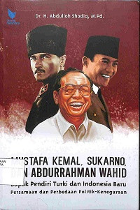 MUSTAFA KEMAL, SOEKARNO DAN ABDURRAHMAN WAHID : Bapak Pendiri Turki dan Indonesia Baru, Persamaan dan Perbedaan Politik-Kenegaraan