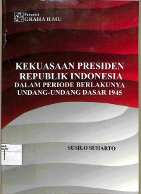 KEKUASAAN PRESIDEN REPUBLIK INDONESIA DALAM PERIODE BERLAKUNYA UNDANG-UNDANG DASAR 1945