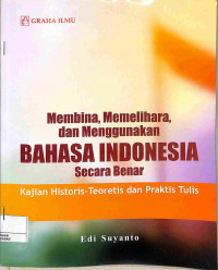 MEMBINA, MEMELIHARA, dan MENGGUNAKAN BAHASA INDONESIA SECARA BENAR : Kajian Historis-Teoritis dan Praktis Tulis