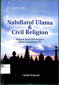 NAHDLATUL ULAMA & CIVIL RELIGION : Melacak Akar Civil Religion dalam Keagamaan NU