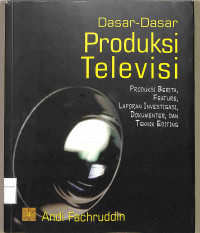 DASAR-DASAR PRODUKSI TELEVISI: PRODUKSI BERITA, FEATURE, LAPORAN INVESTIGASI, DOKUMENTER, DAN TEKNIK EDITING