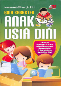 BINA KARAKTER ANAK USIA DINI : Panduan Orang Tua dan Guru dalam Membentuk Kemandirian dan kedisiplinan Anak Usia Dini