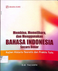 MEMBINA, MEMELIHARA, DAN MENGGUNAKAN BAHASA INDONESIA SECARA BENAR : Kajian Historis-Teoretis dan Praktis Tulis