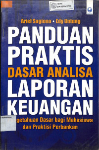 PANDUAN PRAKTIS DASAR ANALISA LAPORAN KEUANGAN : Pengetahuan Dasar Bagi Mahasiswa Dan Praktisi Perbankan