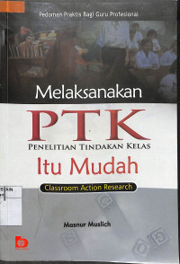 MELAKSANAKAN PTK (PENELITIAN TINDAKAN KELAS) ITU MUDAH : Classroom Action Research