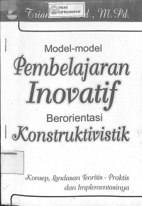 MODEL-MODEL PEMBELAJARAN INOVATIF BERORIENTASI KONSTRUKTIF: Konsep Landasan Teoritis - Praktis dan Implementasinya