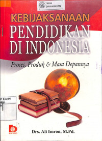 KEBIJAKSANAAN PENDIDIKAN DI INDONESIA : Proses, Produk dan Masa Depannya