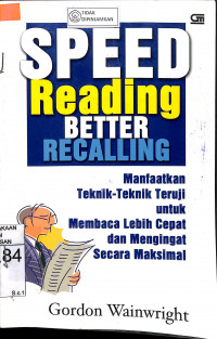 SPEED READING BETTER RECALLING : Manfaatkan Teknik-Teknik Teruji Untuk Membaca Lebih Cepat dan Mengingat Secara Maksimal = READ FASTER, RECALL MORE = Use Proven Techbiques for Speed Reading and Maximum Recall