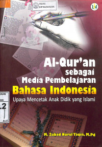 AL-QUR'AN SEBAGAI MEDIA PEMBELAJARAN BAHASA INDONESIA; Upaya Mencetak Anak Didik Yang Islami