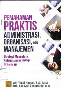 PEMAHAMAN PRAKTIS ADMINISTRASI, ORGANISASI, DAN MANAJEMEN : Strategi Mengelola Kelangsungan Hidup Organisasi