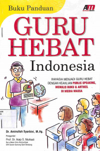 GURU HEBAT INDONESIA : Rahasia Menjadi Guru Hebat Dengan Keahlian Public Speaking, Menulis Buku & Artikel di Media Massa