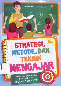 STRATEGI, METODE, DAN TEKNIK MENGAJAR : Menciptakan Keterampilan Mengajar Secara Efektif & Edukatif