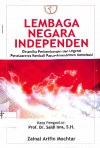 LEMBAGA NEGARA INDEPENDEN : Dinamika Perkembangan dan Urgensi Penataannya Kembali Pasca -Amandemen Konstitusi