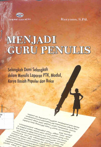 MENJADI GURU PENULIS: Selangkah Demi Selangkah dalam Menulis Laporan PTK, Modul, Karya Ilmiah Populer dan Buku