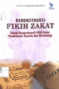 REKONTRUKSI FIKIH ZAKAT :Telaah Komprehensif Fikih Zakat Pendekatan Teoretis dan Metodologi