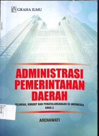 ADMINISTRASI PEMERINTAHAN DAERAH :  Sejarah, Konsep dan Penatalaksanaan di Indonesia Edisi 2