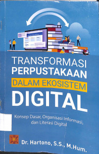 TRANSFORMASI PERPUSTAKAAN DALAM EKOSISTEM DIGITAL: Konsep Dasar, Organisasi Informasi, dan Literasi Digital