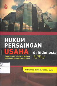 HUKUM PERSAINGAN USAHA DI INDONESIA : Sebagai Upaya Penguatan Lembaga Komisi Pengawas Persaingan Usaha (KPPU)