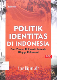 POLITIK IDENTITAS DI INDONESIA : dari Zaman Kolonialis Belanda Hingga Reformasi, Edisi 2.